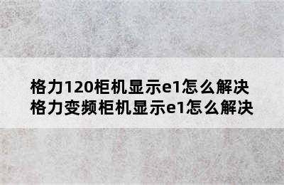 格力120柜机显示e1怎么解决 格力变频柜机显示e1怎么解决